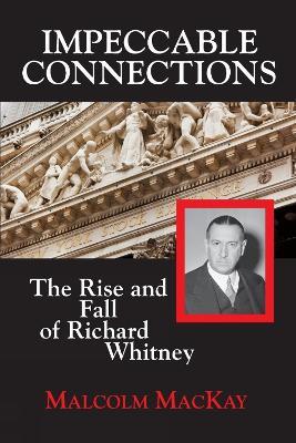 Impeccable Connections: The Rise & Fall of Richard Whitney - Malcolm MacKay - cover