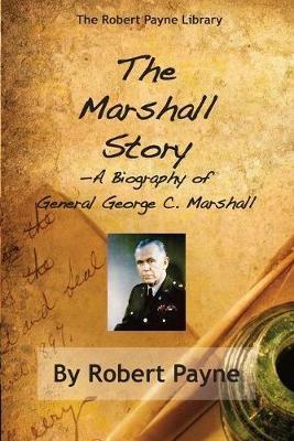 The Marshall Story, A Biography of General George C. Marshall - Robert Payne - cover