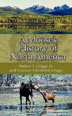 A Moose's History of North America - Walter S Griggs,Frances Pitchford Griggs - cover