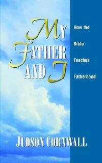 My Father and I: How the Bible Teaches Fatherhood - Judson Cornwall - cover