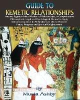 Guide to Kemetic Relationships: Ancient Egyptian Maat Wisdom of Relationships, a Comprehensive Philosophical, Legal and Psychological Manual to Apply Ethical Conscience in All Relations in Life to Promote Peace, Progress and Spiritual Enlightenment - Muata Ashby - cover