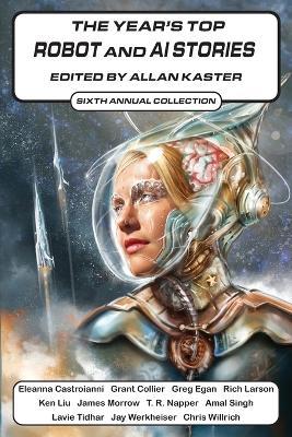The Year's Top Robot and AI Stories: Sixth Annual Collection - Eleanna Castroianni,Greg Egan,Rich Larson - cover