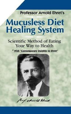 Mucusless Diet Healing System: Scientific Method of Eating Your Way to Health - Arnold Ehret - cover