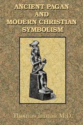 Ancient Pagan and Modern Christian Symbolism - Thomas Inman - cover