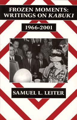 Frozen Moments: Writings on Kabuki, 1966–2001 - Samuel L. Leiter - cover