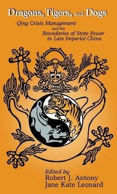 Dragons Tigers and Dogs: Qing Crisis Management and the Boundaries of State Power in Late Imperial China