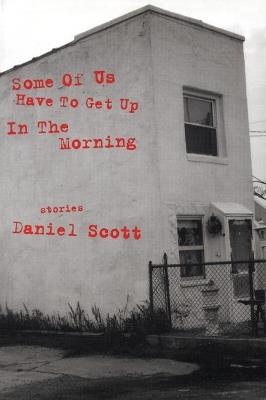 Some Of US Have To Get Up In The Morning: Short Stories - Daniel Scott - cover