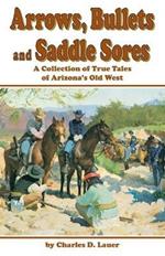 Arrows, Bullets, And Saddle Sores: A Collection of True Tales of Arizona's Old West