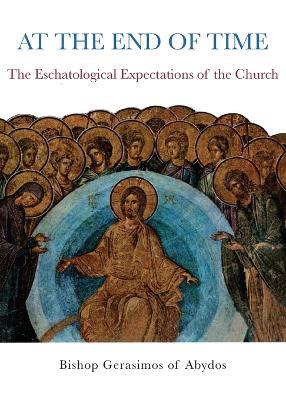 At the End of Time: Eschatological Expectations of the Church - Bishop Gerasimos of Abydos,Gerasimos Papadopoulos - cover