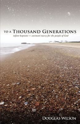 To a Thousand Generations: Infant Baptism: Covenant Mercy for the People of God - Douglas Wilson - cover