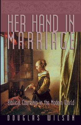 Her Hand in Marriage: Biblical Courtship in the Modern World - Douglas Wilson - cover