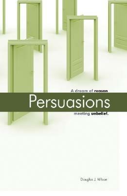 Persuasions: A Dream of Reason Meeting Unbelief. - Douglas Wilson - cover