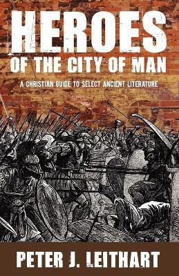Heroes of the City of Man: A Christian Guide to Select Ancient Literature - Peter J Leithart - cover
