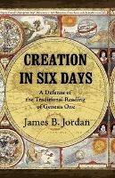 Creation in Six Days: A Defense of the Traditional Reading of Genesis One - James B Jordan - cover