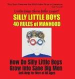 Silly Little Boys: 40 Rules of Manhood - For Men of All Ages: How Do Silly Little Boys Grow into Big Sane Men 5 Star Reviews!