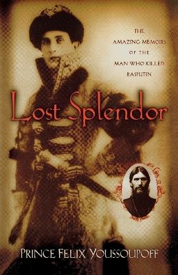 Lost Splendor: The Amazing Memoirs of the Man Who Killed Rasputin - Prince Felix Youssouppoff - cover