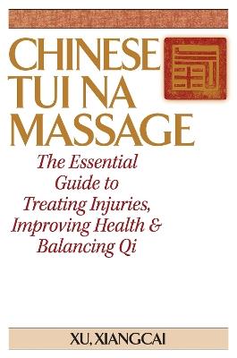 Chinese Tui Na Massage: The Essential Guide to Treating Injuries, Improving Health & Balancing Qi - Xiangcai Xu - cover