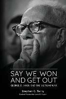 Say We Won and Get Out: George D. Aiken and the Vietnam War - Stephen C Terry - cover