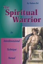 The Spiritual Warrior: An Interdimensional Technique Manual