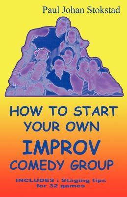 How To Start Your Own Improv Comedy Group - Paul Johan Stokstad - cover