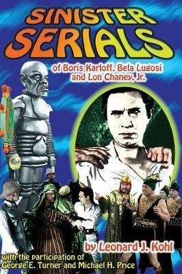 Sinister Serials of Boris Karloff, Bela Lugosi and Lon Chaney, Jr. - Leonard J Kohl - cover