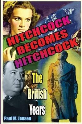 Hitchcock Becomes Hitchcock: The British Years - Paul Jensen - cover