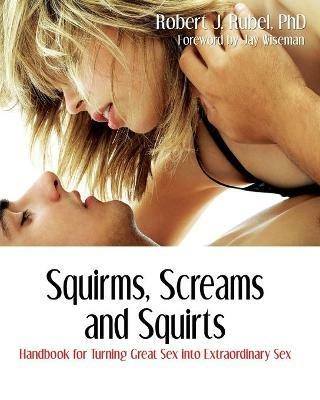 Squirms, Screams and Squirts: Handbook for Turning Great Sex into Extraordinary Sex - Robert J Rubel - cover