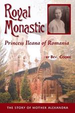 Royal Monastic: Princess Ileana of Romania - the Story of Mother Alexandra