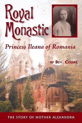 Royal Monastic: Princess Ileana of Romania - the Story of Mother Alexandra - Bev Cooke - cover