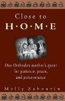 Close to Home: One Orthodox Mother's Quest for Patience, Peace and Perseverance - Molly Sabourin - cover
