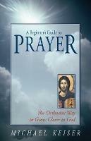 A Beginner's Guide to Prayer: The Orthodox Way to Draw Nearer to God - Michael Keiser - cover
