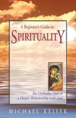 A Beginner's Guide to Spirituality: The Orthodox Path to a Deeper Relationship with God