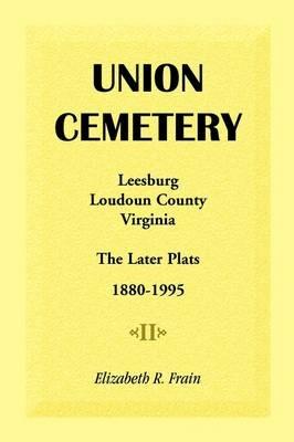 Union Cemetery, Leesburg, Loudoun County, Virginia, the Later Plats, 1880-1995 - Elizabeth R Frain - cover
