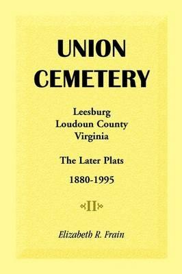 Union Cemetery, Leesburg, Loudoun County, Virginia, the Later Plats, 1880-1995 - Elizabeth R Frain - cover