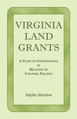 Virginia Land Grants: A Study of Conveyancing in Relation to Colonial Politics - Fairfax Harrison - cover