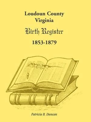 Loudoun County, Virginia Birth Register 1853-1879 - Patricia B Duncan - cover