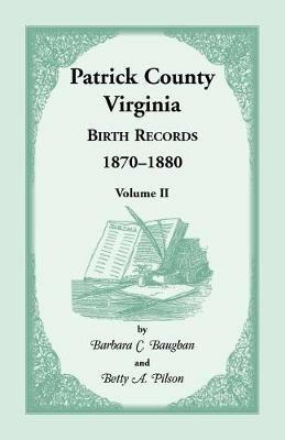 Patrick County, Virginia Birth Records 1870-1880, Volume II - Barbara C Baughan,Betty a Pilson - cover