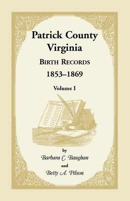Patrick County, Virginia Birth Records, 1853-1869, Volume I - Barbara C Baughan,Betty a Pilson - cover
