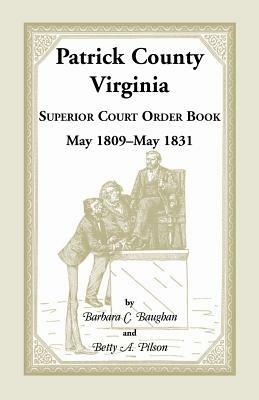 Patrick County, Virginia Superior Court Order Book May 1809 - May 1831 - Barbara C Baughan,Betty a Pilson - cover