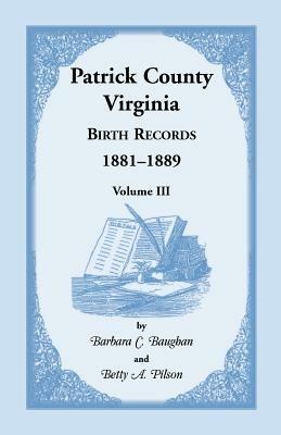 Patrick County, Virginia Birth Records 1881-1889 Volume III - Barbara C Baughan,Betty A Pilson - cover