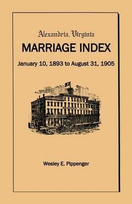 Alexandria Virginia Marriage Index, January 10, 1893 to August 31, 1905 - Wesley E Pippenger - cover