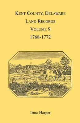 Kent County, Delaware Land Records, Volume 9: 1768-1772 - Irma Harper - cover