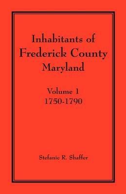Inhabitants of Frederick County, Maryland. Volume 1: 1750-1790 - Stefanie R Shaffer - cover