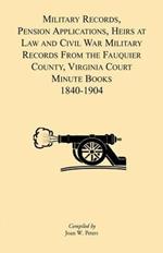 Military Records, Pensions Applications, Heirs at Law and Civil War Military Records From the Fauquier County, Virginia Court Minute Books 1840-1904