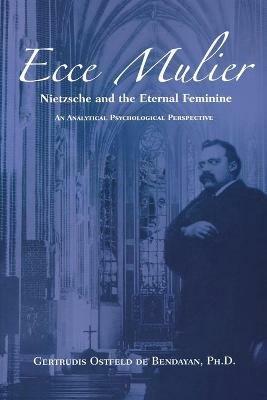 Ecce Mulier: Nietzsche and the Eternal Femininean Analytical Psychological Perspective - Gertrudis Ostfeld De Bendayan - cover