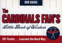 The Cardinals Fan's Little Book of Wisdom: 101 Truths...Learned the Hard Way - Rob Rains - cover