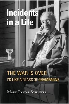 Incidents in a Life: The War is Over I'd Like A Glass of Champagne - Mark Pascal Schlefer - cover