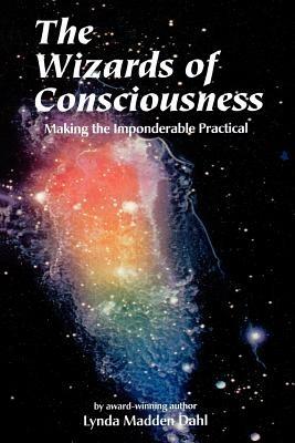 The Wizards of Consciousness: Making the Imponderable Practical - Lynda Madden Dahl - cover