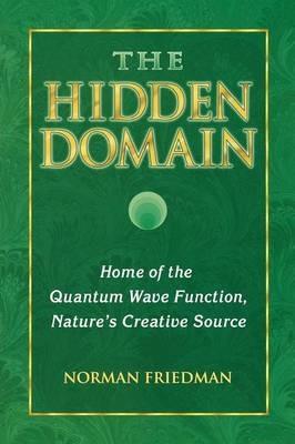 The Hidden Domain: Home of the Quantum Wave Function, Nature's Creative Source - Norman Friedman - cover