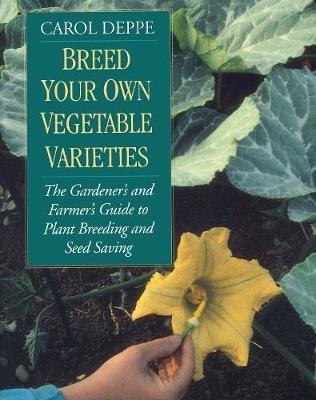 Breed Your Own Vegetable Varieties: The Gardener's and Farmer's Guide to Plant Breeding and Seed Saving, 2nd Edition - Carol Deppe - cover